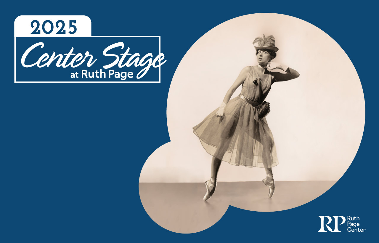 Blue background with the words 2025 Center Stage at Ruth Page featuring a black and white photo of founder Ruth Page in a fancy dress and hat from the "Cambridge Ladies" performance of 1943. Photography by Maurice Seymour