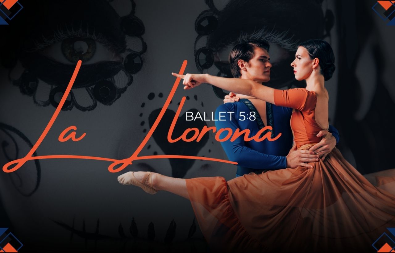 Promotional poster for Ballet 5:8’s performance of La Llorona. Two ballet dancers are featured in the foreground; one in a blue costume lifts the other, who wears an orange dress and extends an arm forward in a graceful pose. Behind them is a dramatic, stylized image of eyes with ornate makeup or mask-like design. The title “La Llorona” appears in flowing orange script, with “BALLET 5:8” in smaller white text above it. The corners of the poster are decorated with intricate blue and orange patterns.